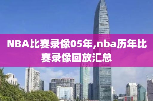 NBA比赛录像05年,nba历年比赛录像回放汇总