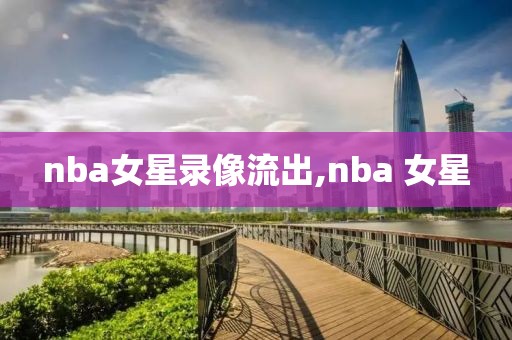 nba女星录像流出,nba 女星