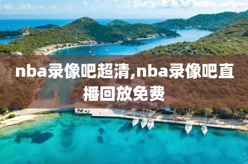nba录像吧超清,nba录像吧直播回放免费