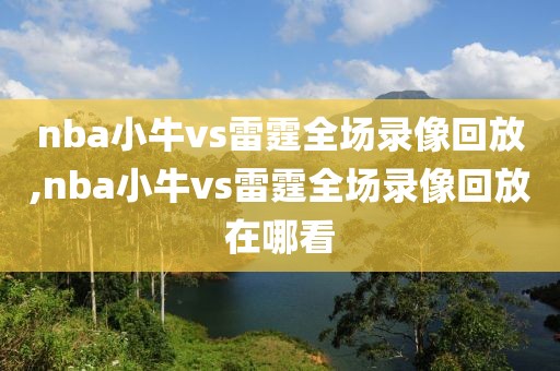 nba小牛vs雷霆全场录像回放,nba小牛vs雷霆全场录像回放在哪看
