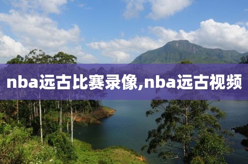nba远古比赛录像,nba远古视频