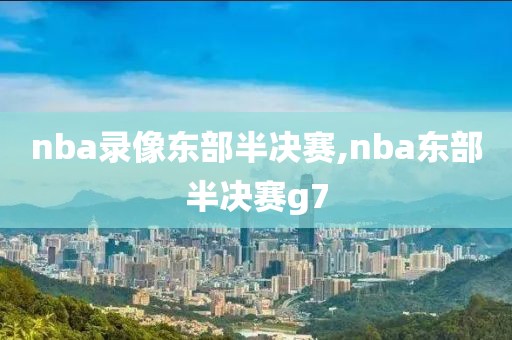 nba录像东部半决赛,nba东部半决赛g7