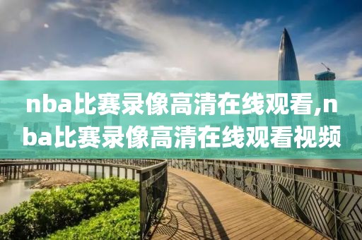 nba比赛录像高清在线观看,nba比赛录像高清在线观看视频