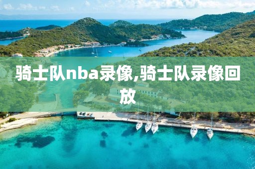 骑士队nba录像,骑士队录像回放