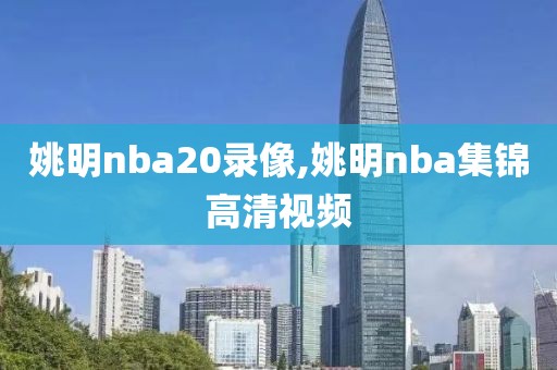 姚明nba20录像,姚明nba集锦高清视频