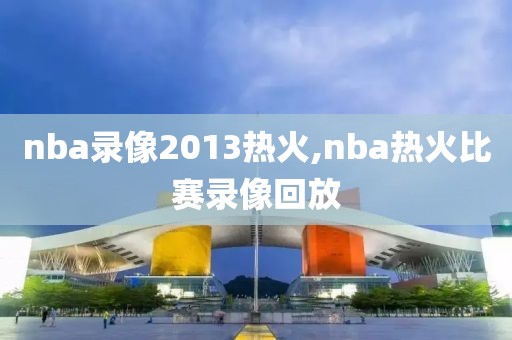 nba录像2013热火,nba热火比赛录像回放