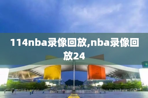 114nba录像回放,nba录像回放24