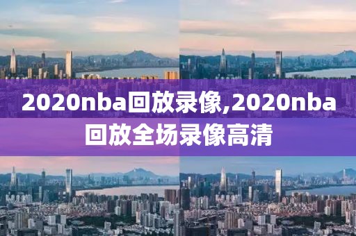 2020nba回放录像,2020nba回放全场录像高清