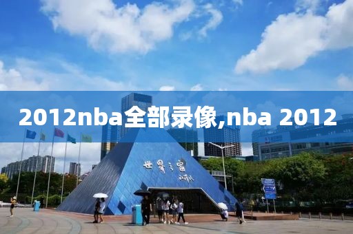 2012nba全部录像,nba 2012