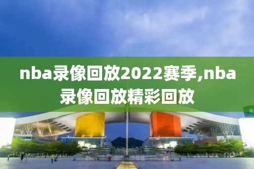 nba录像回放2022赛季,nba录像回放精彩回放