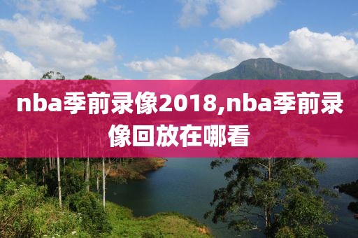 nba季前录像2018,nba季前录像回放在哪看