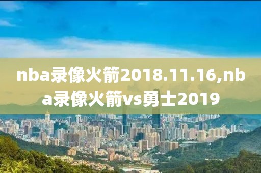 nba录像火箭2018.11.16,nba录像火箭vs勇士2019