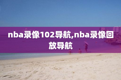 nba录像102导航,nba录像回放导航