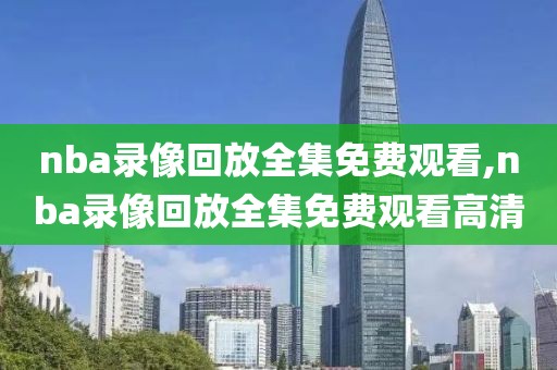 nba录像回放全集免费观看,nba录像回放全集免费观看高清
