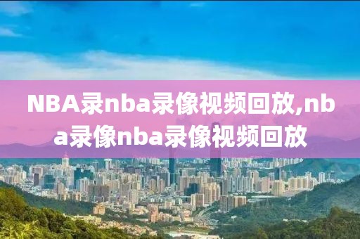 NBA录nba录像视频回放,nba录像nba录像视频回放