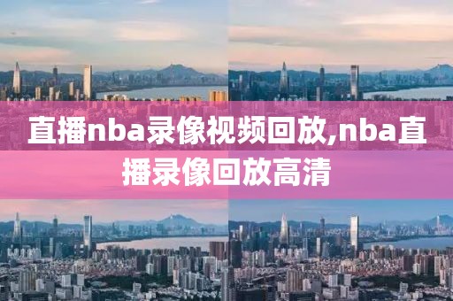 直播nba录像视频回放,nba直播录像回放高清