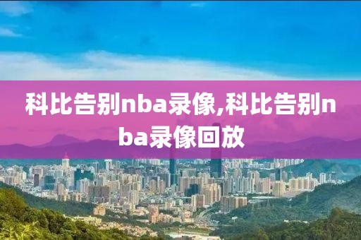 科比告别nba录像,科比告别nba录像回放