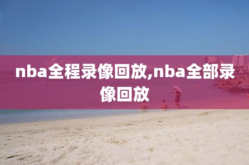 nba全程录像回放,nba全部录像回放