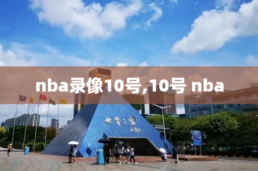 nba录像10号,10号 nba