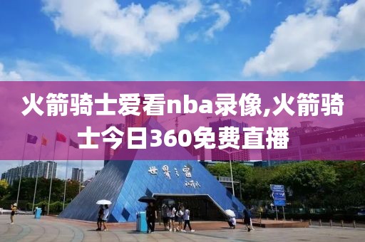 火箭骑士爱看nba录像,火箭骑士今日360免费直播