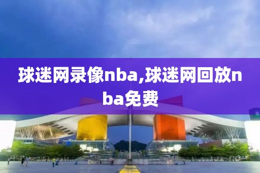 球迷网录像nba,球迷网回放nba免费