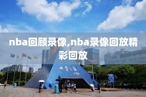 nba回顾录像,nba录像回放精彩回放