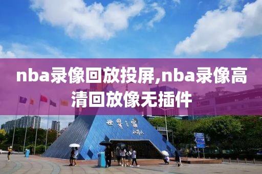 nba录像回放投屏,nba录像高清回放像无插件