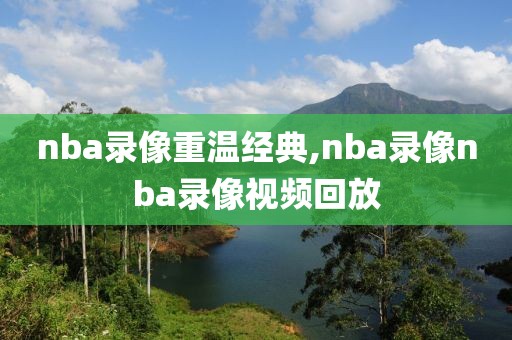 nba录像重温经典,nba录像nba录像视频回放