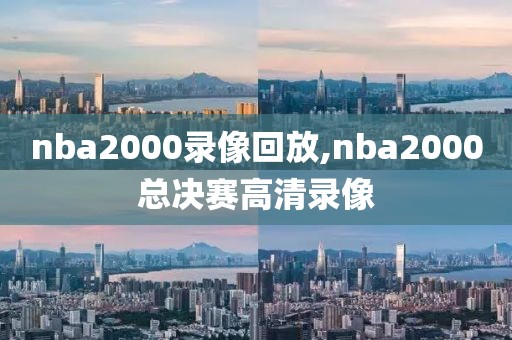 nba2000录像回放,nba2000总决赛高清录像