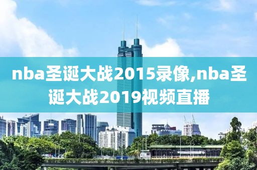 nba圣诞大战2015录像,nba圣诞大战2019视频直播