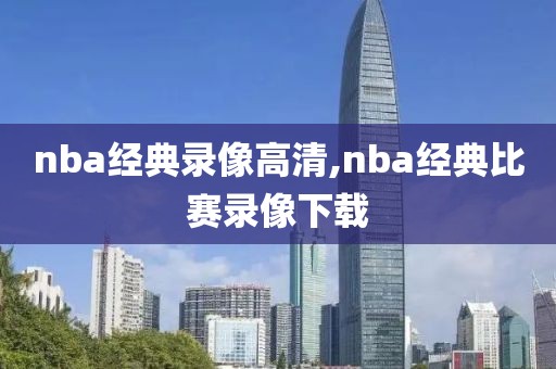 nba经典录像高清,nba经典比赛录像下载