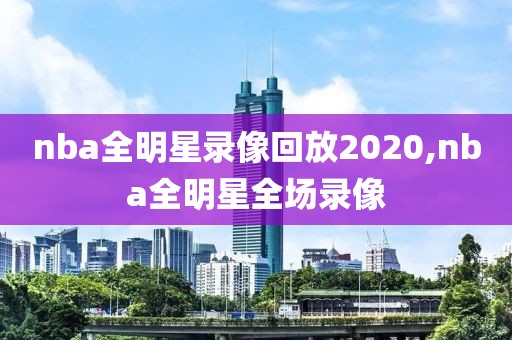 nba全明星录像回放2020,nba全明星全场录像