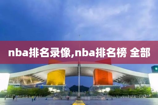 nba排名录像,nba排名榜 全部