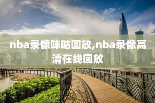 nba录像咪咕回放,nba录像高清在线回放