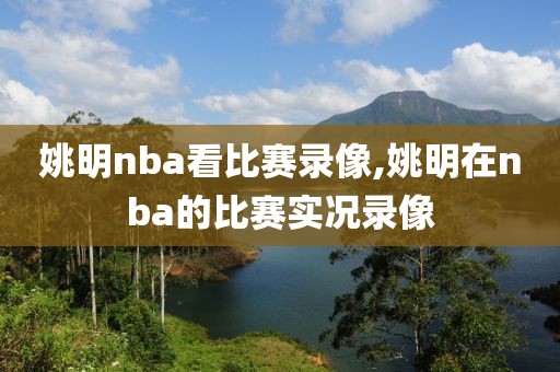 姚明nba看比赛录像,姚明在nba的比赛实况录像