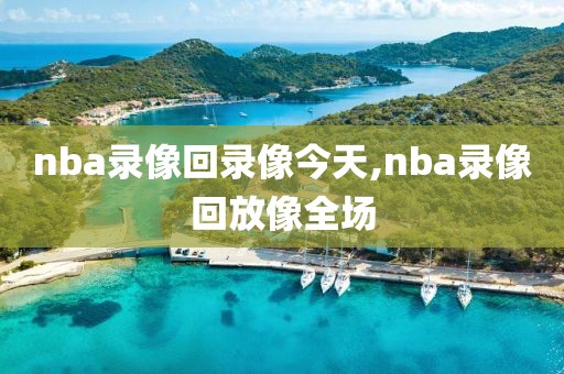 nba录像回录像今天,nba录像回放像全场