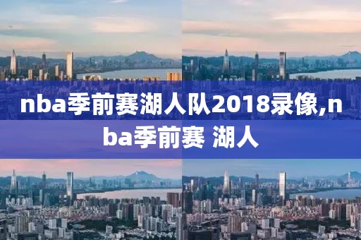 nba季前赛湖人队2018录像,nba季前赛 湖人