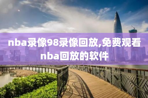 nba录像98录像回放,免费观看nba回放的软件