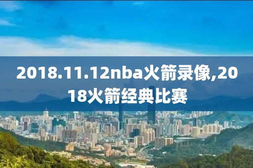 2018.11.12nba火箭录像,2018火箭经典比赛