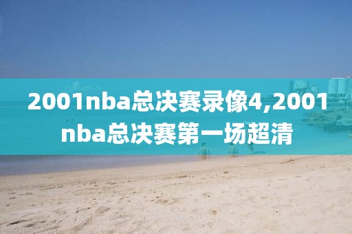 2001nba总决赛录像4,2001nba总决赛第一场超清