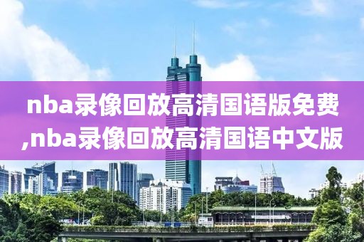 nba录像回放高清国语版免费,nba录像回放高清国语中文版
