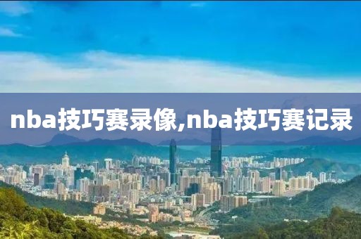 nba技巧赛录像,nba技巧赛记录
