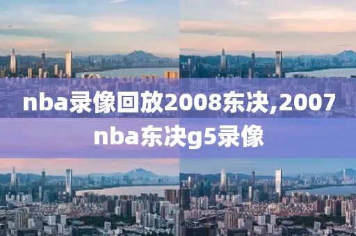 nba录像回放2008东决,2007nba东决g5录像
