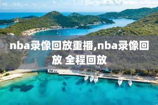nba录像回放重播,nba录像回放 全程回放