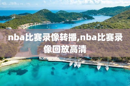 nba比赛录像转播,nba比赛录像回放高清
