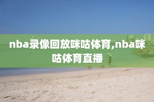 nba录像回放咪咕体育,nba咪咕体育直播