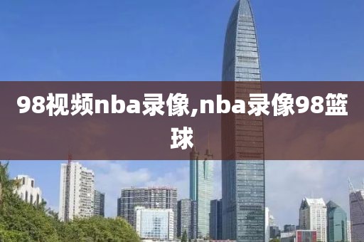 98视频nba录像,nba录像98篮球