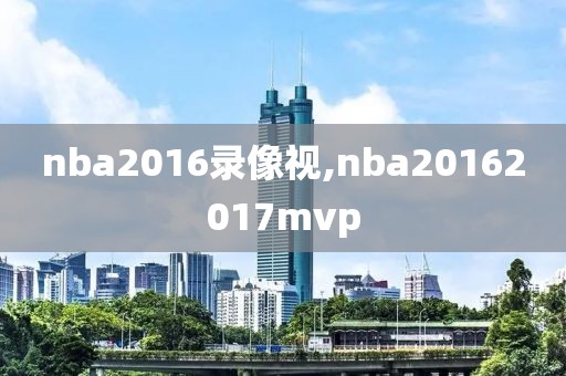 nba2016录像视,nba20162017mvp