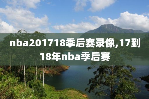 nba201718季后赛录像,17到18年nba季后赛