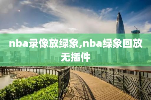 nba录像放绿象,nba绿象回放无插件
